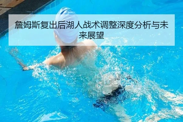 詹姆斯复出后湖人战术调整深度分析与未来展望